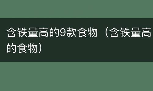 含铁量高的9款食物（含铁量高的食物）