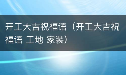 开工大吉祝福语（开工大吉祝福语 工地 家装）