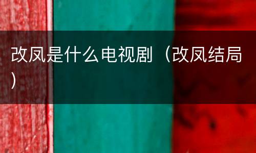 改凤是什么电视剧（改凤结局）