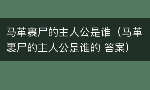 马革裹尸的主人公是谁（马革裹尸的主人公是谁的 答案）