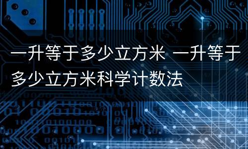 一升等于多少立方米 一升等于多少立方米科学计数法