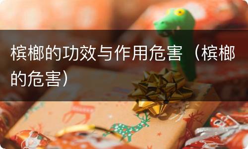 槟榔的功效与作用危害（槟榔的危害）