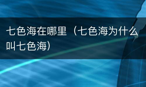 七色海在哪里（七色海为什么叫七色海）