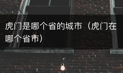 虎门是哪个省的城市（虎门在哪个省市）