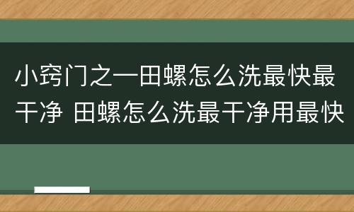小窍门之—田螺怎么洗最快最干净 田螺怎么洗最干净用最快的方法