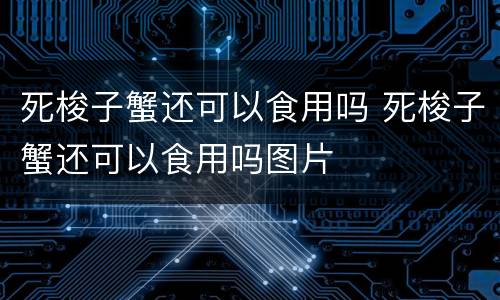 死梭子蟹还可以食用吗 死梭子蟹还可以食用吗图片