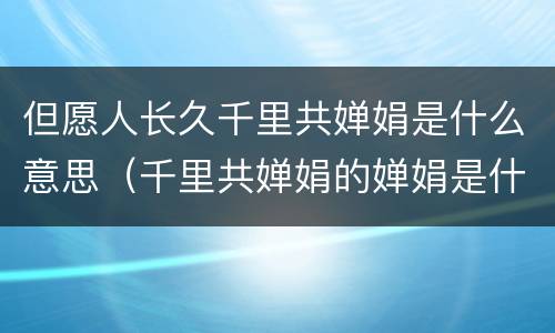 但愿人长久千里共婵娟是什么意思（千里共婵娟的婵娟是什么意思）