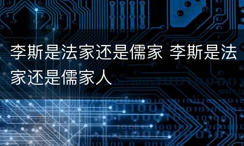 李斯是法家还是儒家 李斯是法家还是儒家人