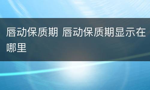 唇动保质期 唇动保质期显示在哪里