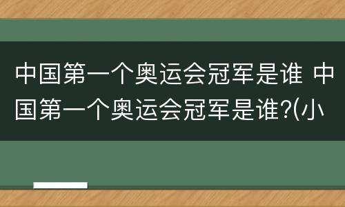 中国第一个奥运会冠军是谁 中国第一个奥运会冠军是谁?(小知识