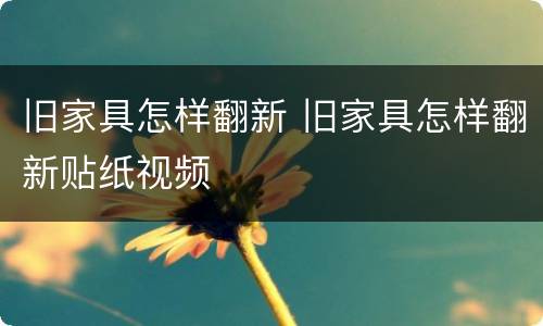 旧家具怎样翻新 旧家具怎样翻新贴纸视频