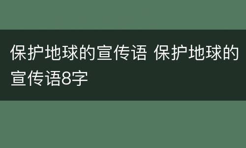保护地球的宣传语 保护地球的宣传语8字