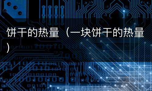 饼干的热量（一块饼干的热量）