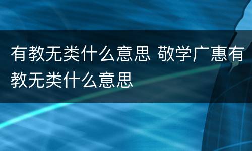 有教无类什么意思 敬学广惠有教无类什么意思
