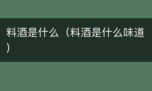 料酒是什么（料酒是什么味道）