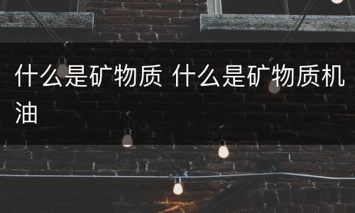 什么是矿物质 什么是矿物质机油