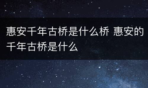 惠安千年古桥是什么桥 惠安的千年古桥是什么