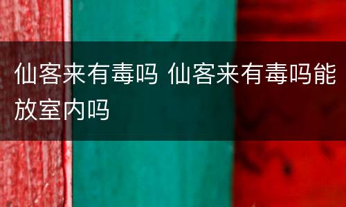仙客来有毒吗 仙客来有毒吗能放室内吗