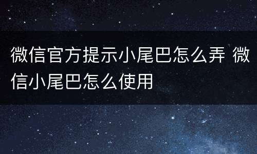 微信官方提示小尾巴怎么弄 微信小尾巴怎么使用