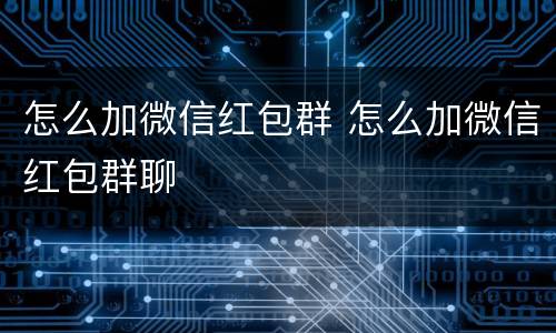 怎么加微信红包群 怎么加微信红包群聊