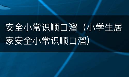 安全小常识顺口溜（小学生居家安全小常识顺口溜）