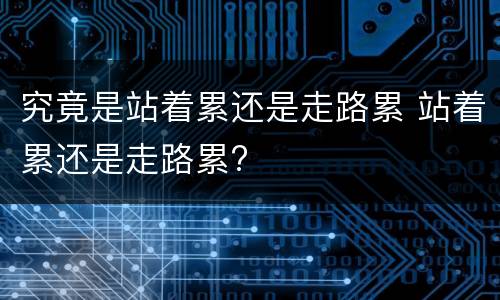 究竟是站着累还是走路累 站着累还是走路累?