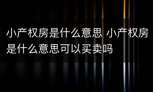 小产权房是什么意思 小产权房是什么意思可以买卖吗