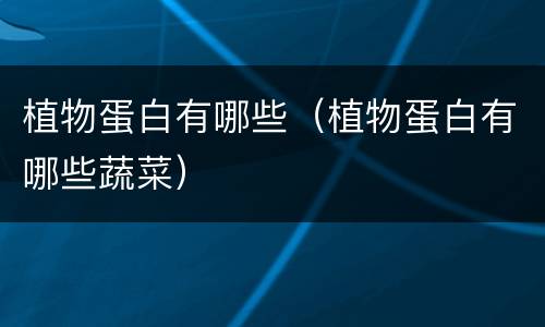 植物蛋白有哪些（植物蛋白有哪些蔬菜）