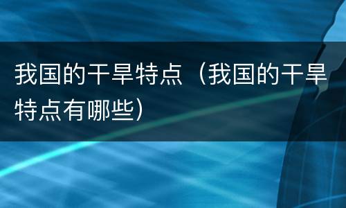 我国的干旱特点（我国的干旱特点有哪些）