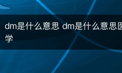 dm是什么意思 dm是什么意思医学