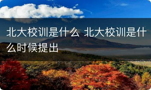 北大校训是什么 北大校训是什么时候提出