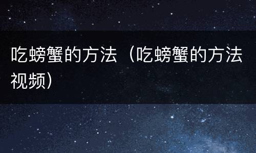 吃螃蟹的方法（吃螃蟹的方法视频）
