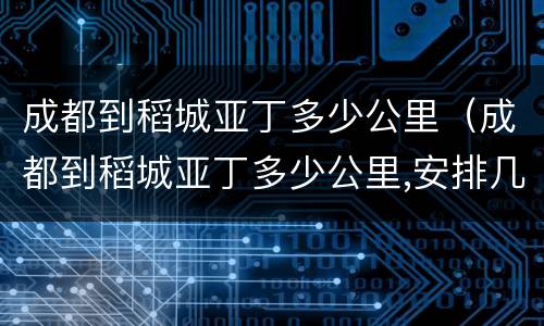 成都到稻城亚丁多少公里（成都到稻城亚丁多少公里,安排几天合适?）