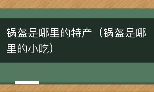 锅盔是哪里的特产（锅盔是哪里的小吃）