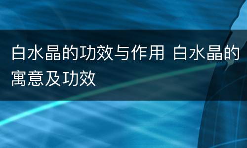 白水晶的功效与作用 白水晶的寓意及功效