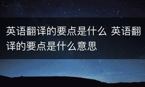 英语翻译的要点是什么 英语翻译的要点是什么意思