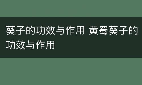 葵子的功效与作用 黄蜀葵子的功效与作用