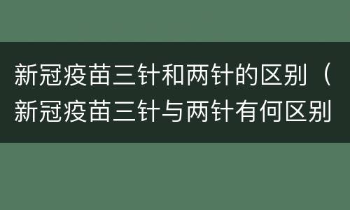 新冠疫苗三针和两针的区别（新冠疫苗三针与两针有何区别）