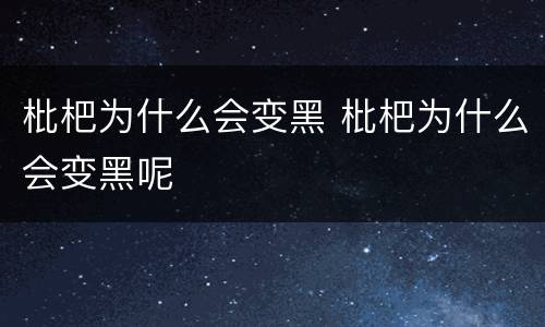 枇杷为什么会变黑 枇杷为什么会变黑呢
