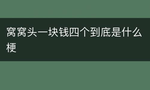 窝窝头一块钱四个到底是什么梗