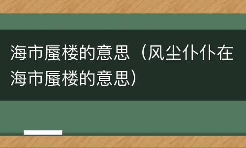 海市蜃楼的意思（风尘仆仆在海市蜃楼的意思）