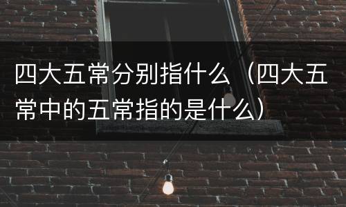 四大五常分别指什么（四大五常中的五常指的是什么）