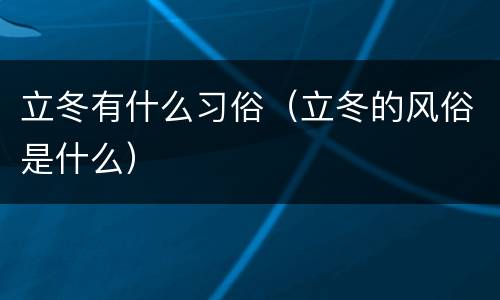 立冬有什么习俗（立冬的风俗是什么）