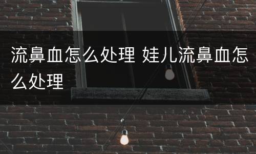 流鼻血怎么处理 娃儿流鼻血怎么处理