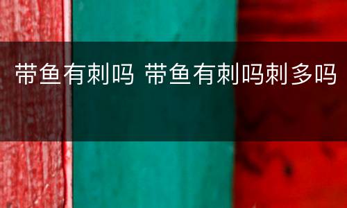 带鱼有刺吗 带鱼有刺吗刺多吗