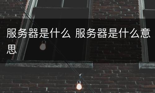 服务器是什么 服务器是什么意思