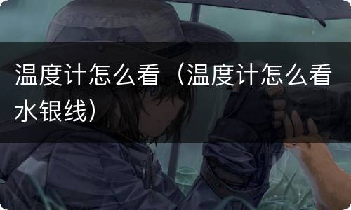 温度计怎么看（温度计怎么看水银线）