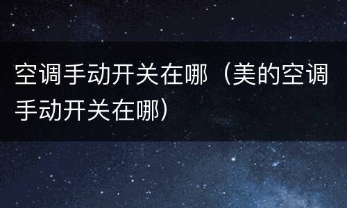 空调手动开关在哪（美的空调手动开关在哪）