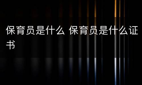 保育员是什么 保育员是什么证书