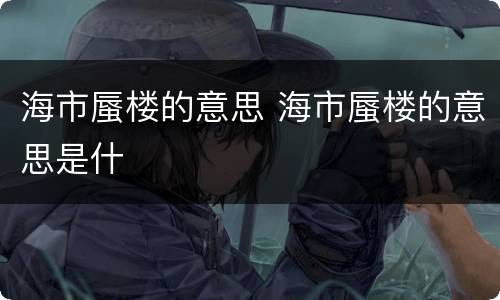 海市蜃楼的意思 海市蜃楼的意思是什